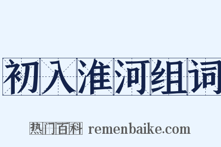 初入淮河组词是什么意思的图片